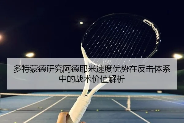 多特蒙德研究阿德耶米速度优势在反击体系中的战术价值解析